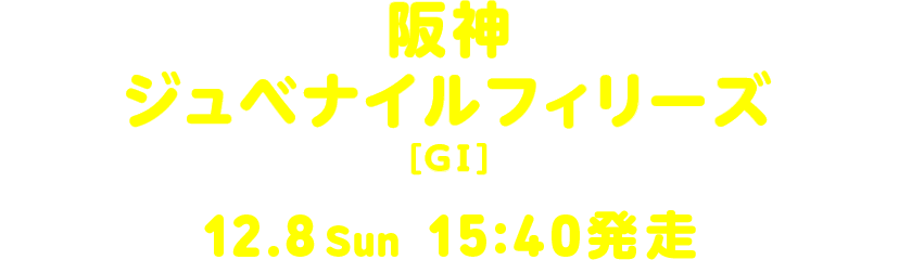 阪神ジュベナイルフィリーズ[GI] 12.8 Sun 15:40発走