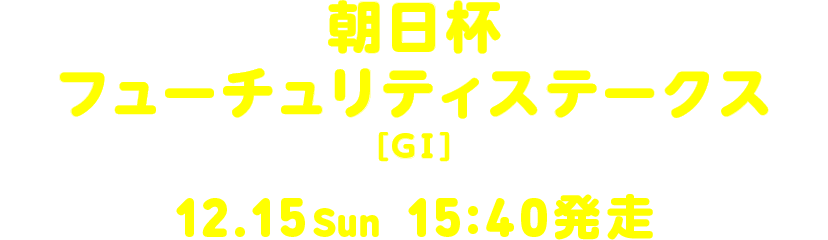 朝日杯フューチュリティステークス[GI] 12.15 Sun 15:40発走